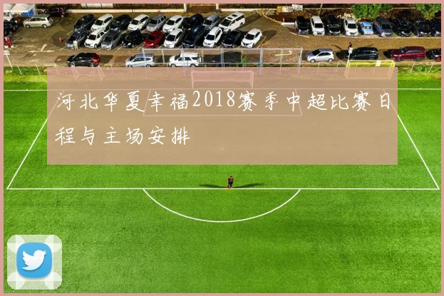 河北华夏幸福2018赛季中超比赛日程与主场安排