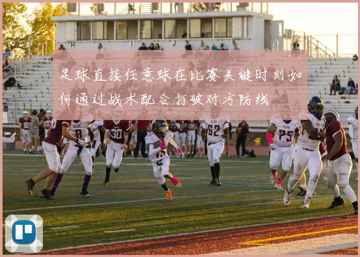 足球直接任意球在比赛关键时刻如何通过战术配合打破对方防线