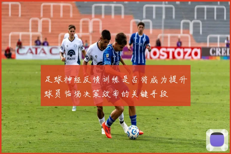 足球神经反馈训练是否将成为提升球员临场决策效率的关键手段