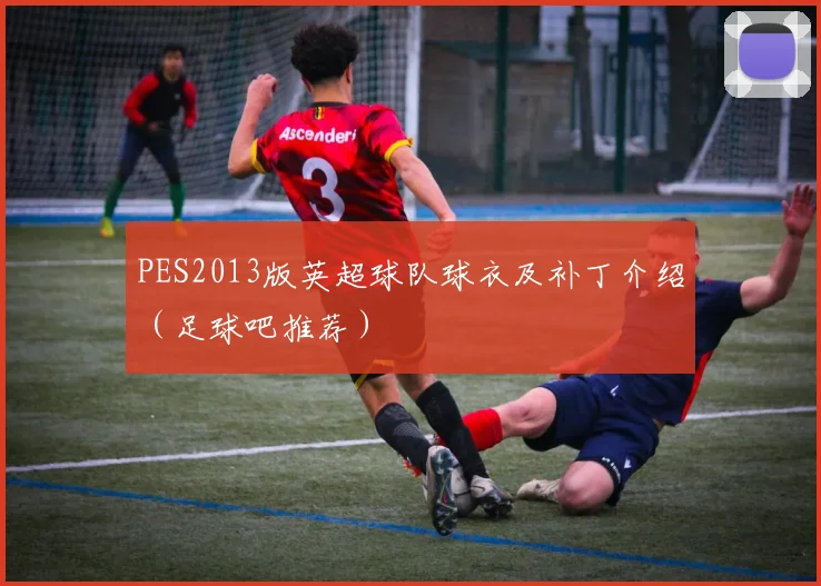 PES2013版英超球队球衣及补丁介绍（足球吧推荐）